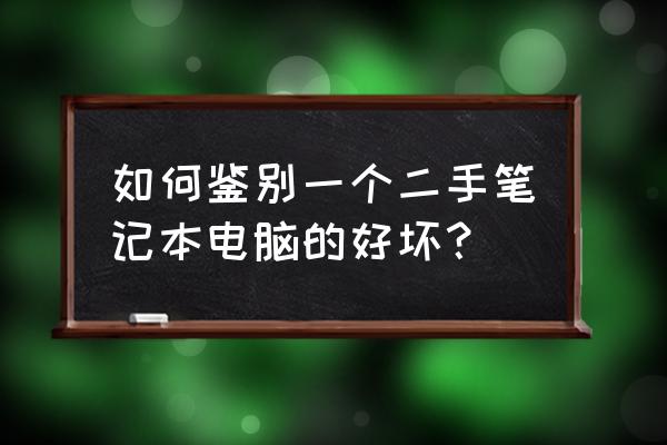 如何检测二手笔记本电脑的好坏 如何鉴别一个二手笔记本电脑的好坏？