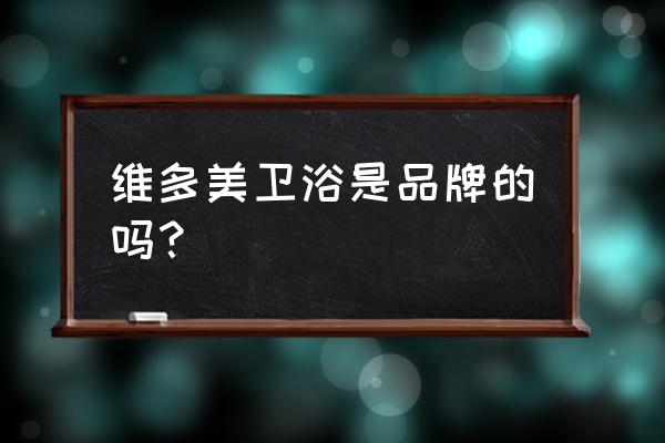 维多美马桶是几线品牌 维多美卫浴是品牌的吗？