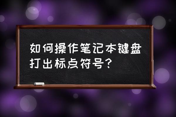 笔记本键盘怎么用符号 如何操作笔记本键盘打出标点符号？