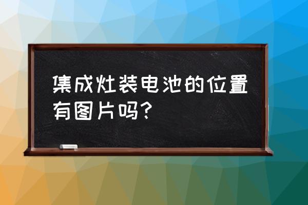 森歌集成灶怎么换电池 集成灶装电池的位置有图片吗？