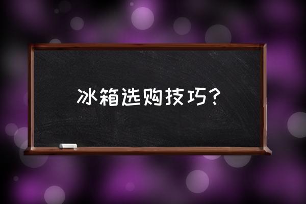 电冰箱怎么挑选 冰箱选购技巧？