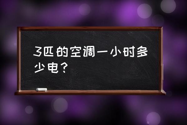 三匹空调耗电如何计算 3匹的空调一小时多少电？