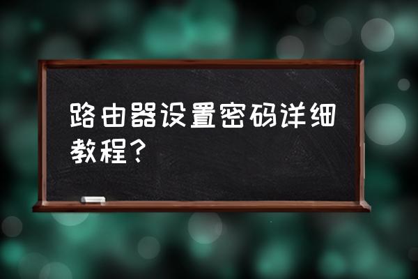 平板装路由器怎么设置密码 路由器设置密码详细教程？