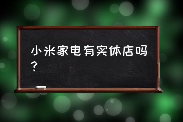 厦门有几家小米智能家居体验店 小米家电有实体店吗？