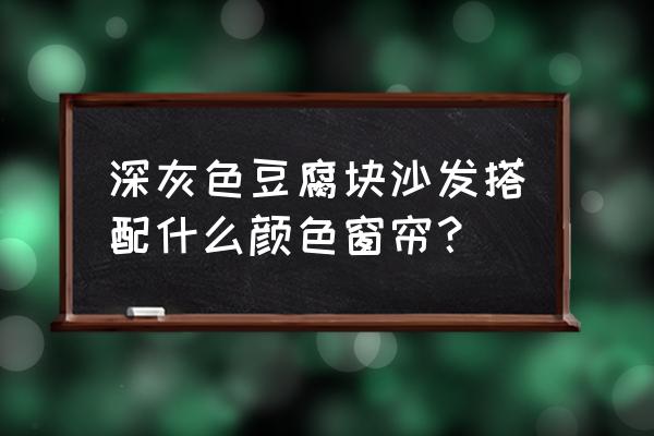 深灰色沙发搭什么色的窗帘 深灰色豆腐块沙发搭配什么颜色窗帘？