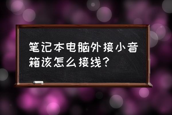 笔记本电脑外置音箱如何安装 笔记本电脑外接小音箱该怎么接线？