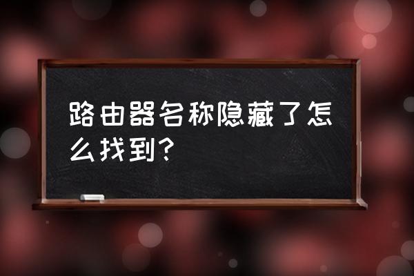 路由器隐藏怎么找回 路由器名称隐藏了怎么找到？