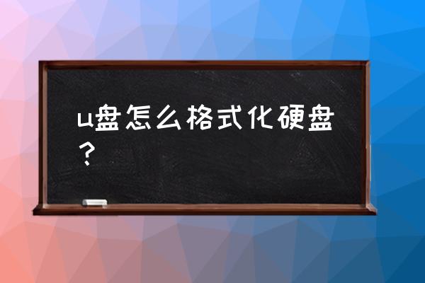 怎么用优盘格式化硬盘 u盘怎么格式化硬盘？