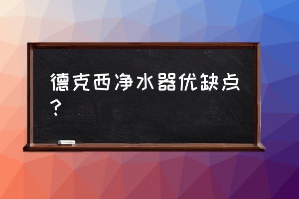 德国克西反渗透净水器好不好 德克西净水器优缺点？