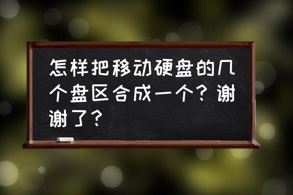 移动硬盘两个分区怎么合并 怎样把移动硬盘的几个盘区合成一个？谢谢了？