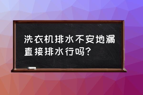 洗衣机要不要地漏 洗衣机排水不安地漏直接排水行吗？