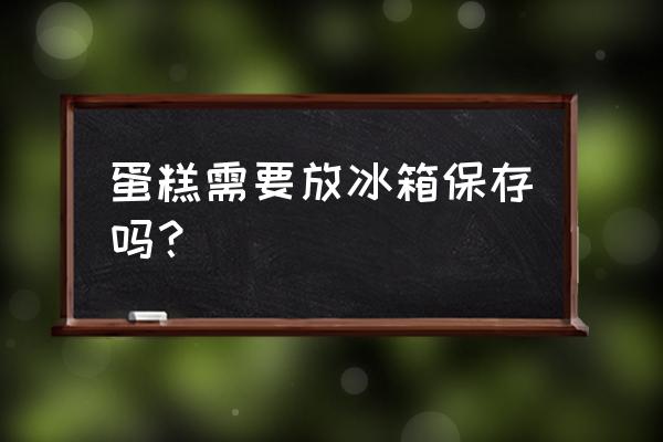 做好的脏脏蛋糕需要放冰箱冷藏吗 蛋糕需要放冰箱保存吗？