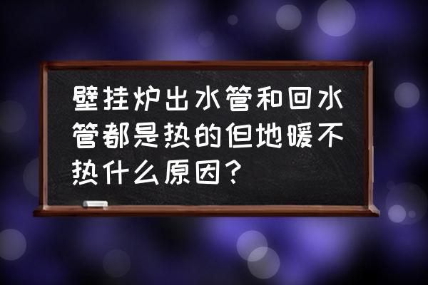 壁挂炉地暖温度不热怎么回事 壁挂炉出水管和回水管都是热的但地暖不热什么原因？