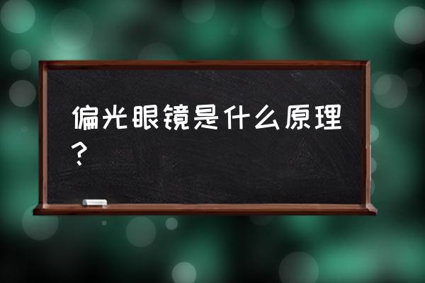 御牌偏光眼镜是代加工的吗 偏光眼镜是什么原理？