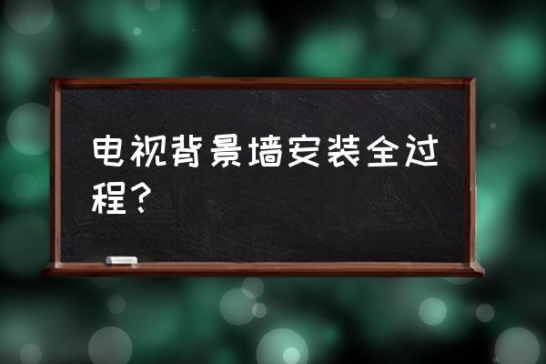 集成电视背景墙怎么装 电视背景墙安装全过程？