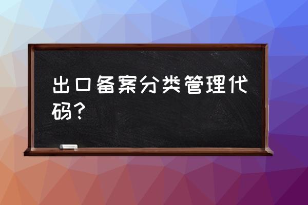 出口退税企业类型怎么查询 出口备案分类管理代码？