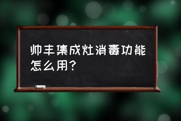 帅丰集成灶消毒功能怎么用 帅丰集成灶消毒功能怎么用？