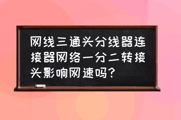 分线器会影响iptv和网速吗 网线三通头分线器连接器网络一分二转接头影响网速吗？