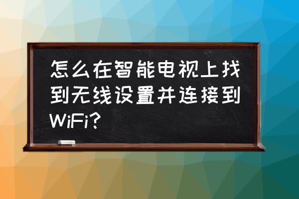 智能电视怎样上无线网 怎么在智能电视上找到无线设置并连接到WiFi？