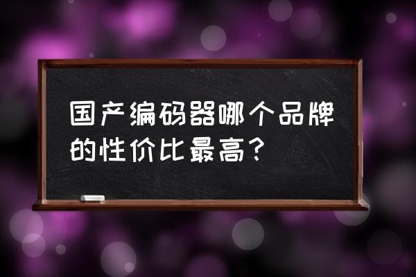 旋转编码器哪家好 国产编码器哪个品牌的性价比最高？