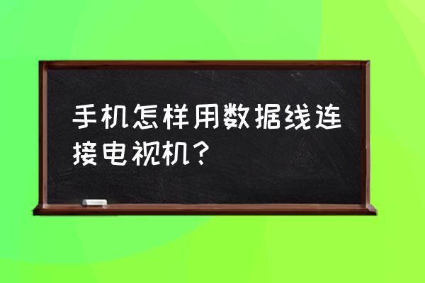 手机怎么用数据线在电视上投屏 手机怎样用数据线连接电视机？