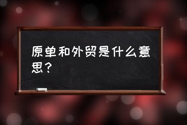 外贸出口原单出货是什么意思 原单和外贸是什么意思？