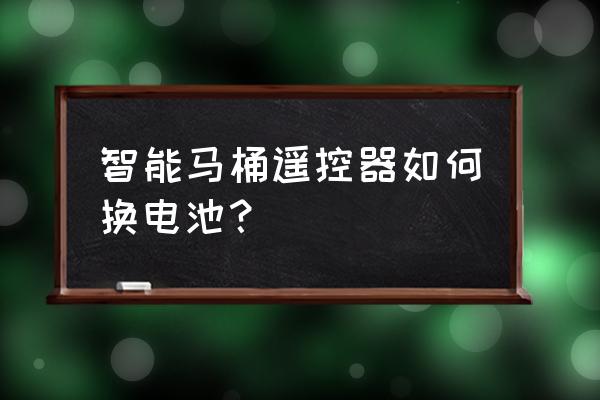 杜拉维特智能马桶遥控器怎么拆开 智能马桶遥控器如何换电池？