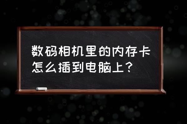 数码相机的内存卡插到电脑哪里 数码相机里的内存卡怎么插到电脑上？