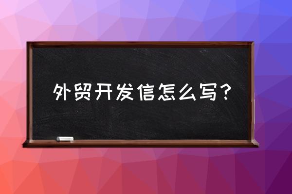 外贸出口中怎么写好客户开发信 外贸开发信怎么写？