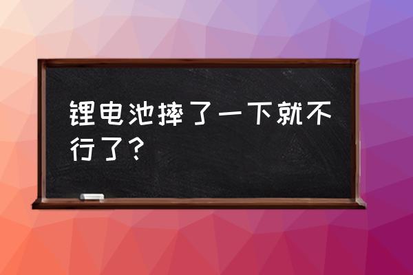 锂电池容易摔坏吗 锂电池摔了一下就不行了？