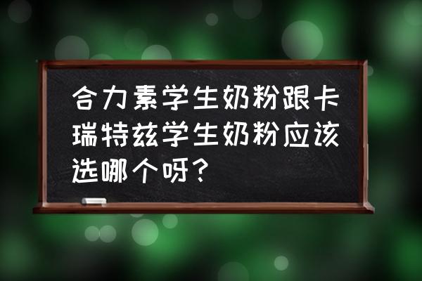 进口青少年奶粉哪个牌子好 合力素学生奶粉跟卡瑞特兹学生奶粉应该选哪个呀？