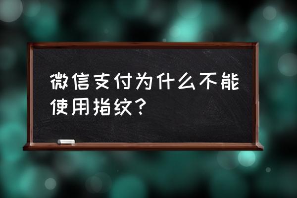 为什么微信支付指纹识别失败 微信支付为什么不能使用指纹？