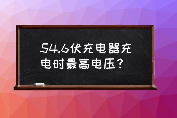 充电器高压是多少伏 54.6伏充电器充电时最高电压？