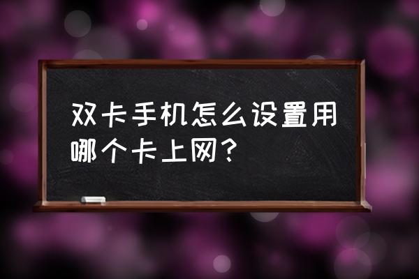 双卡双待手机怎么用上网卡 双卡手机怎么设置用哪个卡上网？