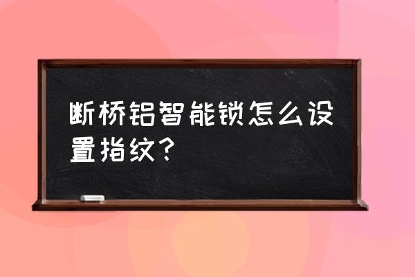 断桥铝如何安装智能锁 断桥铝智能锁怎么设置指纹？