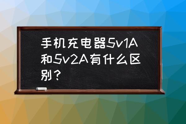 手机充电器1a和2a有什么区别 手机充电器5v1A和5v2A有什么区别？