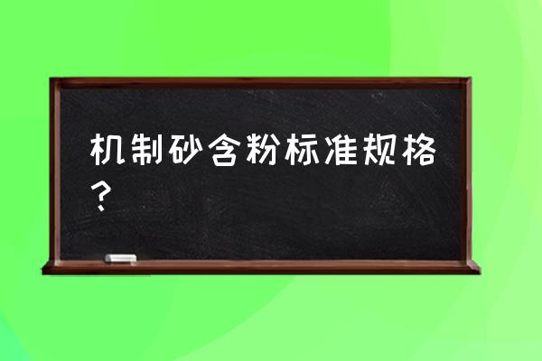 机制砂石粉含量标准是多少 机制砂含粉标准规格？