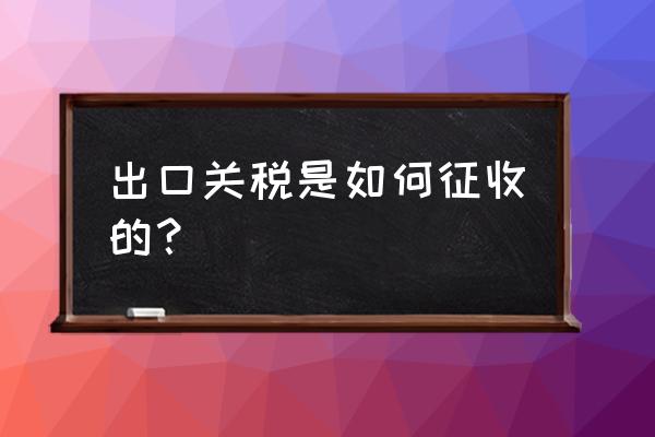 出口国外关税吗 出口关税是如何征收的？