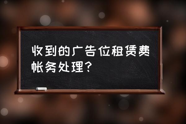 广告位租赁费应该怎么入账 收到的广告位租赁费帐务处理？