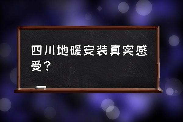 四川适合安装地暖好不好 四川地暖安装真实感受？