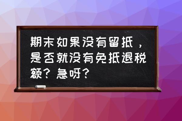 没有留抵如何申报出口退税 期末如果没有留抵，是否就没有免抵退税额？急呀？