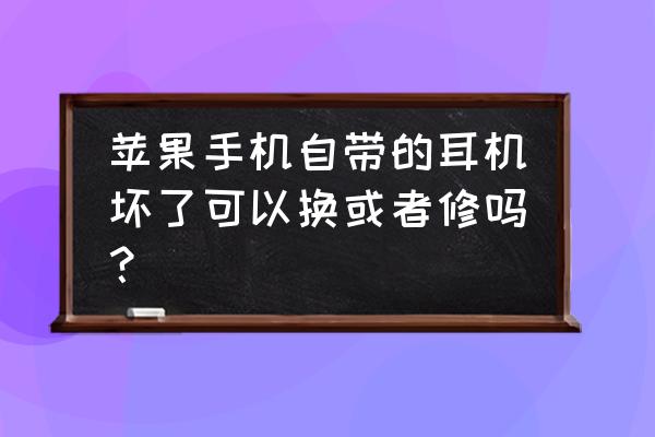 苹果手机的原配耳机可以修吗 苹果手机自带的耳机坏了可以换或者修吗？