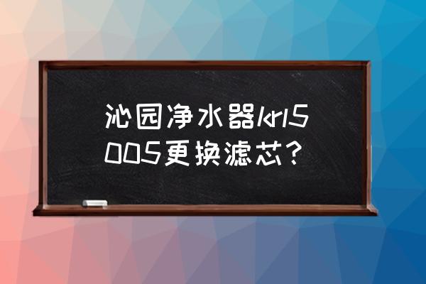 沁园滤水器滤芯怎么换 沁园净水器krl5005更换滤芯？