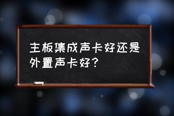 主板集成声卡好吗 主板集成声卡好还是外置声卡好？