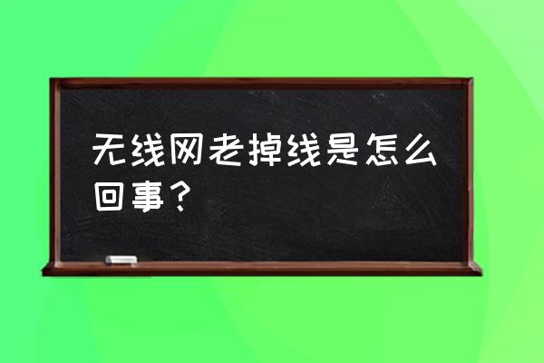 我的无线路由器怎么老是掉线 无线网老掉线是怎么回事？