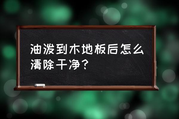 木地板上有油渍怎么清除 油泼到木地板后怎么清除干净？