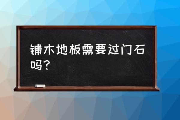 全铺木地板还要安装过门石吗 铺木地板需要过门石吗？