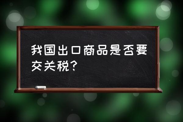 出口的样品需要交关税吗 我国出口商品是否要交关税？