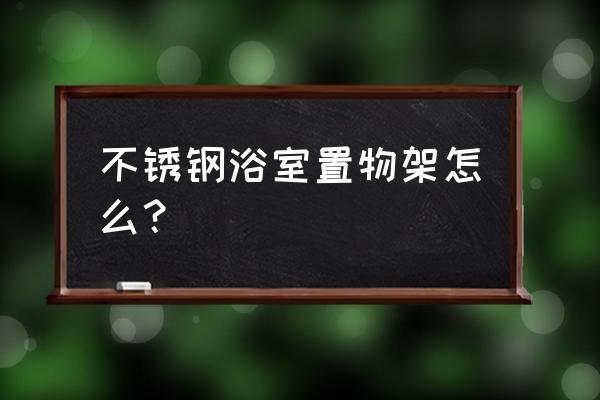 不锈钢卫浴置物架怎么样 不锈钢浴室置物架怎么？