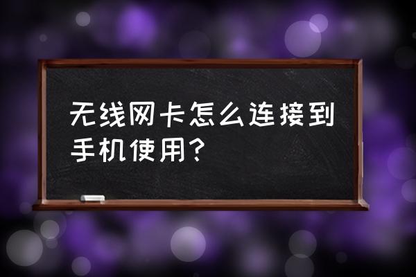 无线网卡怎么共享手机 无线网卡怎么连接到手机使用？